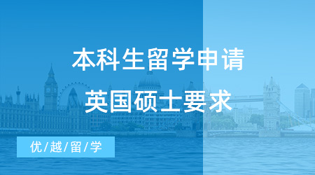 【英国硕士申请】本科生留学申请英国硕士必看！一般要求和专业特殊要求有哪些