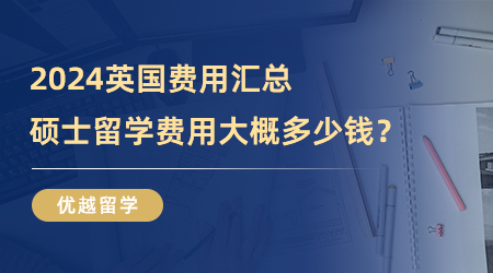 【留学费用】2024英国费用汇总|硕士留学费用大概多少钱？