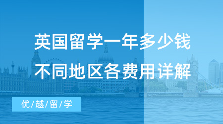 【留学费用】英国留学一年究竟多少钱？不同地区学费、生活费详解