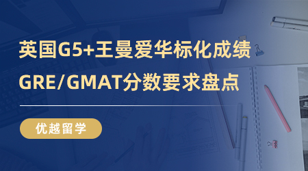 【英国留学】申请英国G5+王曼爱华标化成绩一览，GRE/GMAT分数要求盘点！