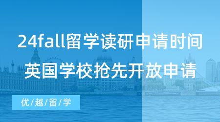 【英国硕士】24fall出国留学读研申请时间请注意！已有英国学校抢先开放申请了！