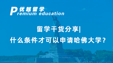 【美国留学】留学干货分享|什么条件才可以申请哈佛大学？