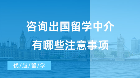 【出国留学中介机构】咨询出国留学中介有哪些注意事项？值得推荐的机构有哪些？