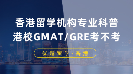 【香港留学】香港留学机构专业科普：申请港校GMAT/GRE到底要不要考？