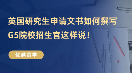 【G5院校】留学必看！英国研究生申请文书如何撰写，G5院校招生官这样说！