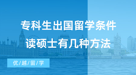 【英国硕士申请】专科生出国留学需要满足什么条件？专科生去英国留学读硕士有几种方法？