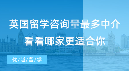 【留学中介】上海同学必看！英国留学咨询量最多的中介，看看哪家更适合你？