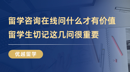 【留学中介】留学咨询在线问什么才有价值？留学生切记这几问很重要！