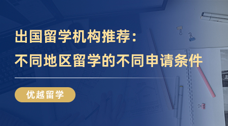 【留学中介】出国留学机构推荐：不同地区留学的不同申请条件