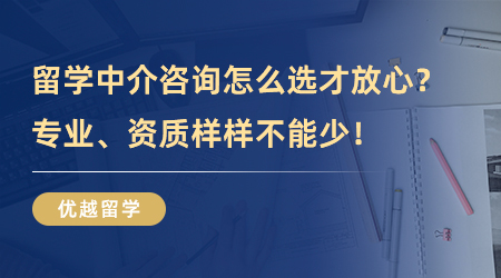 【留学中介】留学中介咨询怎么选才放心？专业、资质样样不能少！