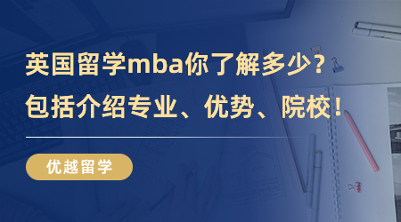 【专业介绍】英国留学mba你了解多少？详细干货包括介绍专业、优势、院校！