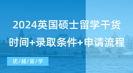 【英国留学】2024留学干货！英国大学硕士研究生申请必读信息，网申时间+录取条件+申请流程详解