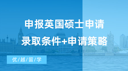 【英国硕士申请】备战2024！申报英国硕士申请录取条件+申请策略！