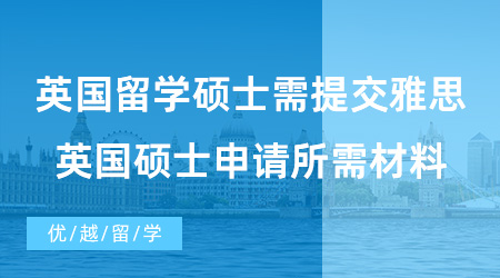 【英国硕士留学】英国留学硕士需要提交雅思成绩吗?英国硕士申请所需材料有哪些？