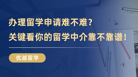 【留学中介】办理留学申请难不难？关键看你的留学中介靠不靠谱！