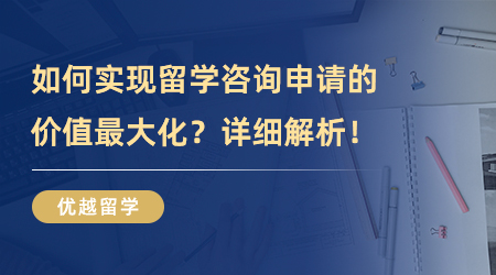 【留学中介】如何实现留学咨询申请的价值最大化？详细步骤解析！