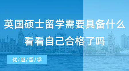 【英国留学】英国硕士留学需要具备哪些硬条件？看看自己是否具备了！