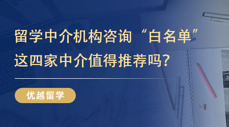 【机构推荐】留学中介机构咨询“白名单”分享，这四家中介值得推荐吗？