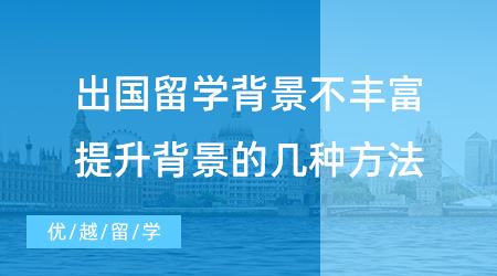 【英国留学】干货速记！出国留学背景不丰富怎么办？教你提升背景的几种方法！