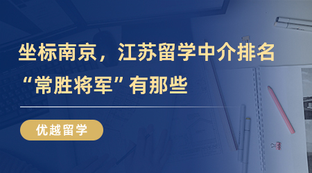 【留学中介】坐标南京，江苏留学中介排名“常胜将军”有那些？