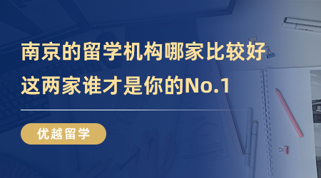 【留学中介】南京的留学机构哪家比较好，这两家谁才是你的No.1?