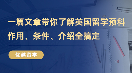 【英国留学】一篇文章带你了解英国留学预科，作用、条件、介绍全搞定！