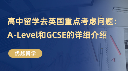 【英国留学】高中留学去英国重点考虑问题：A-Level和GCSE的详细介绍！