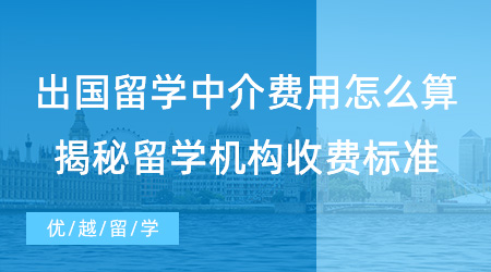 【留学费用】出国留学中介费用怎么算？揭秘留学机构行业服务收费标准！