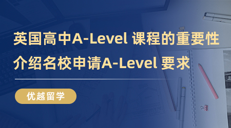 【英国留学】英国高中A-Level 课程的重要性！全方位介绍名校申请A-Level 要求！