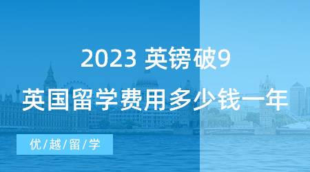 【留学费用】英镑破9！2023英国出国留学费用大概多少钱一年？