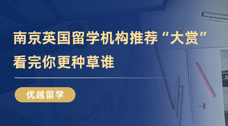 【留学中介】南京英国留学机构推荐“大赏”，看完你更种草谁？