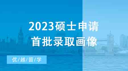 【申请干货】1600+数据帮你拿捏2023硕士申请首批录取画像┃英国23fall战绩榜！