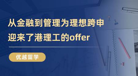 【留学心得】从金融到管理，为理想跨申的我，迎来了港理工的offer（含学姐视频分享）