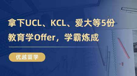 【留学心得】厉害！拿下UCL、KCL、爱大等5份教育学Offer，学霸炼成！（含视频分享）