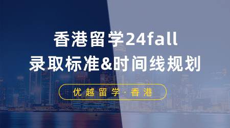 【香港留学】香港留学申请如何“软硬兼施”？24fall录取标准&时间线规划来了！