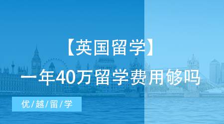 【英国留学】准备40万留学费用，能应对英国物价飞涨的英国留学吗？