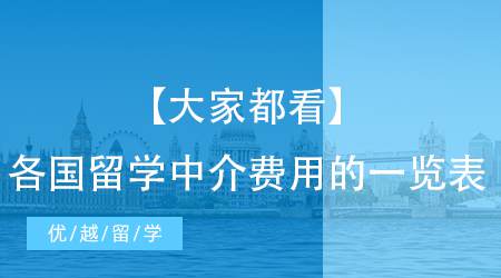 【大家都看】留学中介费用的一览表， 各国收费应有尽有！