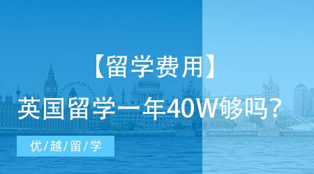 【留学费用】英国留学一年40W到底够不够？英国留学费用大公开！