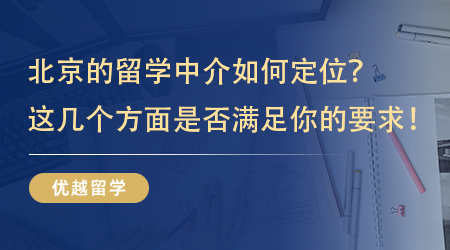 【留学中介】北京的留学中介如何定位？看看这几个方面是不是满足你的要求！