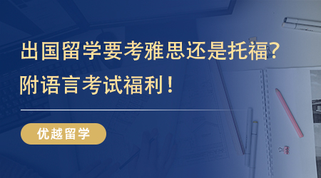 【英国留学】一语点醒梦中人！出国留学要考雅思还是托福？附语言考试福利！