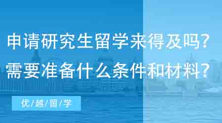 【英国硕士申请】现在申请研究生出国留学还来得及吗?需要准备什么条件和材料?