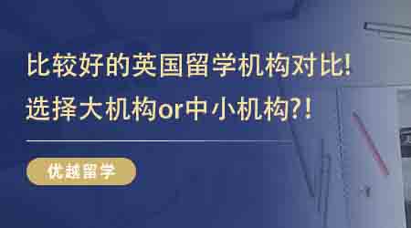 【英国留学中介】  速来围观!比较好的英国留学机构对比!选择大机构or中小机构?