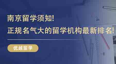 【留学中介】南京留学须知！南京正规名气大的留学机构最新排名！