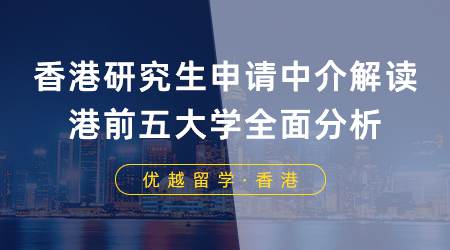 【香港留学】香港研究生申请中介解读：港前五大学申请要求、录取偏好、案例全面分析！