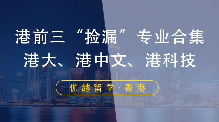 【申请攻略】港前三“捡漏”专业合集，高成功率申请港大、港科技、港中文！