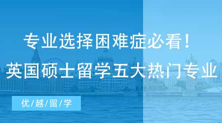 【英国硕士申请】专业选择困难症必看！留学生最偏爱的英国研究生留学五大热门专业！