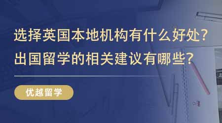 【留学中介】选择英国本地出国留学机构有什么好处？出国留学的相关建议有哪些？