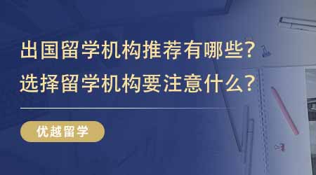 【留学中介】出国留学机构推荐有哪些？选择留学机构要注意什么？