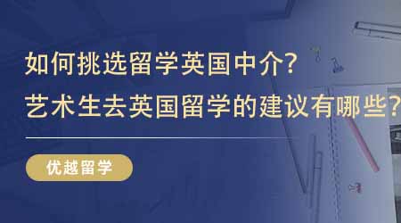 【留学中介】如何挑选留学英国中介？艺术生去英国留学的建议有哪些？