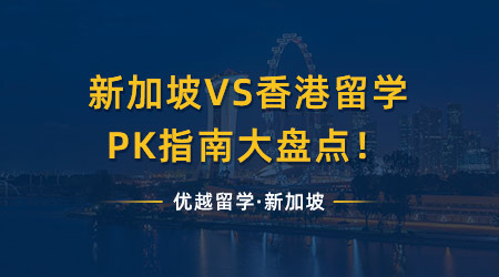【申请知识】新加坡留学VS香港留学，PK指南大盘点！（含视频分享）